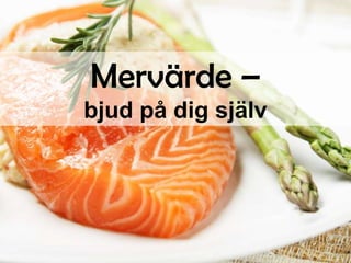 Mervärde –
bjud på dig själv

 