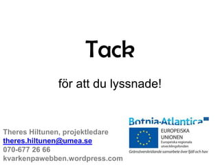 Tack
för att du lyssnade!

Theres Hiltunen, projektledare
theres.hiltunen@umea.se
070-677 26 66
kvarkenpawebben.wordpress.com

 