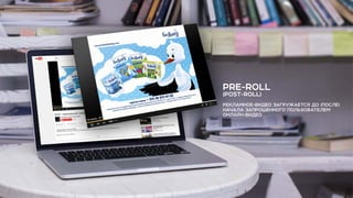 PRE-ROLL
(POST-ROLL)
РЕКЛАМНОЕ-ВИДЕО ЗАГРУЖАЕТСЯ ДО (ПОСЛЕ)
НАЧАЛА ЗАПРОШЕННОГО ПОЛЬЗОВАТЕЛЕМ
ОНЛАЙН-ВИДЕО
 