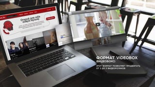 ФОРМАТ VIDEOBOX
(ВИДЕОБОКС)
ЭТОТ ФОРМАТ ПОЗВОЛЯЕТ ПРОДВИГАТЬ
ОТ 2 ДО 5 ВИДЕОРОЛИКОВ
 