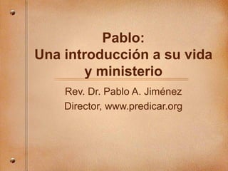Pablo:
Una introducción a su vida
y ministerio
Rev. Dr. Pablo A. Jiménez
Director, www.predicar.org
 