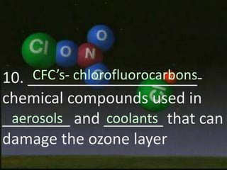 CFC’s- chlorofluorocarbons10. ____________________-chemical compounds used in ________ and _______ that can damage the ozone layeraerosolscoolants