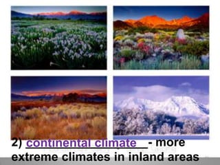 2) __________________- more extreme climates in inland areascontinental climate