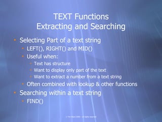 TEXT Functions
         Extracting and Searching
• Selecting Part of a text string
   • LEFT(), RIGHT() and MID()
   • Use...