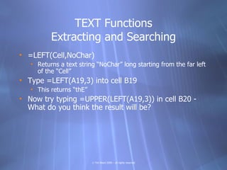 TEXT Functions
          Extracting and Searching
• =LEFT(Cell,NoChar)
   • Returns a text string “NoChar” long starting f...