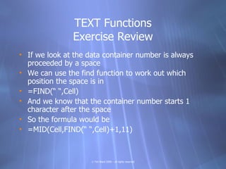 TEXT Functions
               Exercise Review
• If we look at the data container number is always
  proceeded by a space
•...