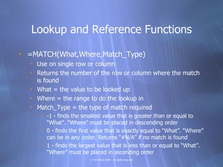Lookup and Reference Functions

• =MATCH(What,Where,Match_Type)
  • Use on single row or column
  • Returns the number of ...