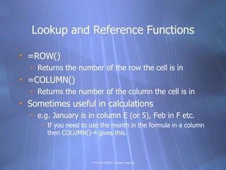 Lookup and Reference Functions

• =ROW()
  • Returns the number of the row the cell is in
• =COLUMN()
  • Returns the numb...