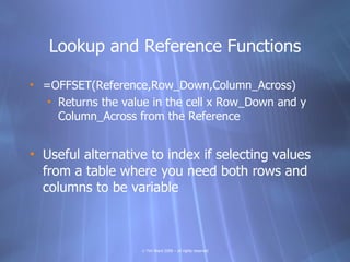 Lookup and Reference Functions

• =OFFSET(Reference,Row_Down,Column_Across)
   • Returns the value in the cell x Row_Down ...