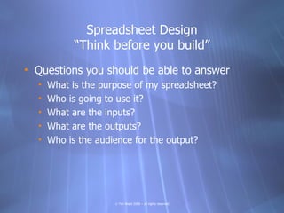 Spreadsheet Design
            “Think before you build”
• Questions you should be able to answer
  •   What is the purpose...