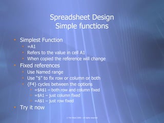 Spreadsheet Design
                 Simple functions
• Simplest Function
   • =A1
   • Refers to the value in cell A1
   •...