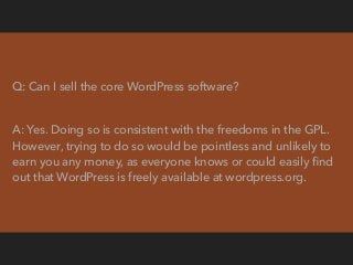 Q: I take a GPL theme or plugin from the WordPress theme
or plugin repository, or I purchase a GPL theme or plugin
from a ...
