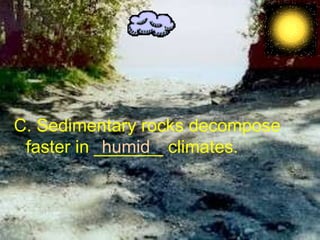 C. Sedimentary rocks decompose faster in _______ climates. humid 