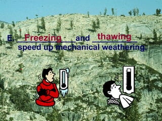 E. _____________and __________  speed up mechanical weathering. Freezing thawing   