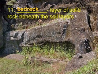 11. __________- layer of solid rock beneath the soil layers bedrock 