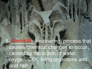 5. ________ weathering; process that causes chemical changes to occur   ;   caused by the action of water, oxygen, CO ², living organisms and acid rain chemical 