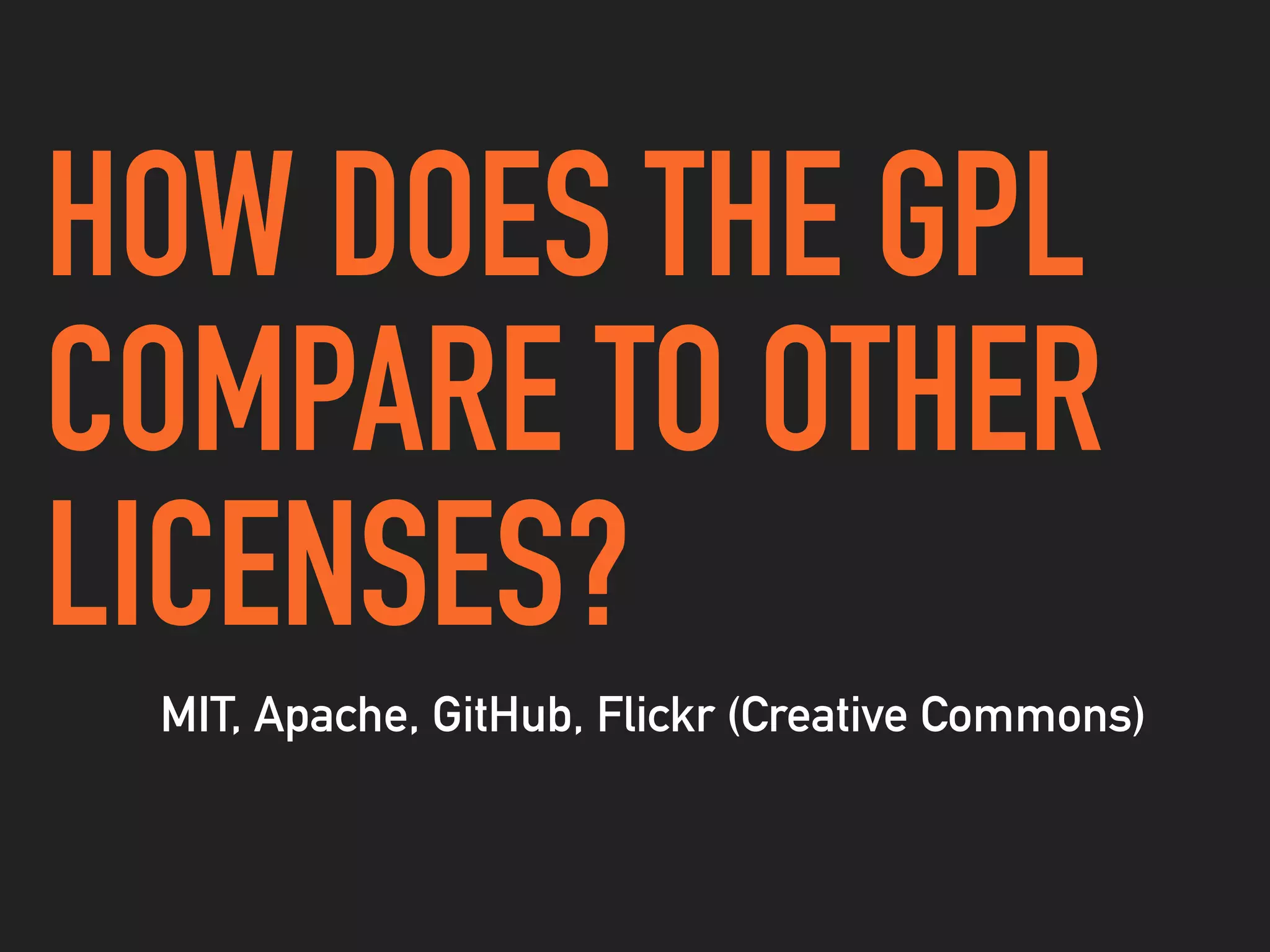HOW DOES THE GPL
COMPARE TO OTHER
LICENSES?
MIT, Apache, GitHub, Flickr (Creative Commons)
 