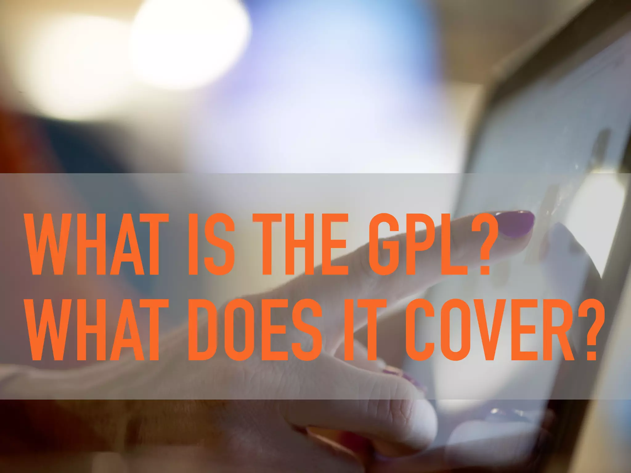 WHAT IS THE GPL?
WHAT DOES IT COVER?
 