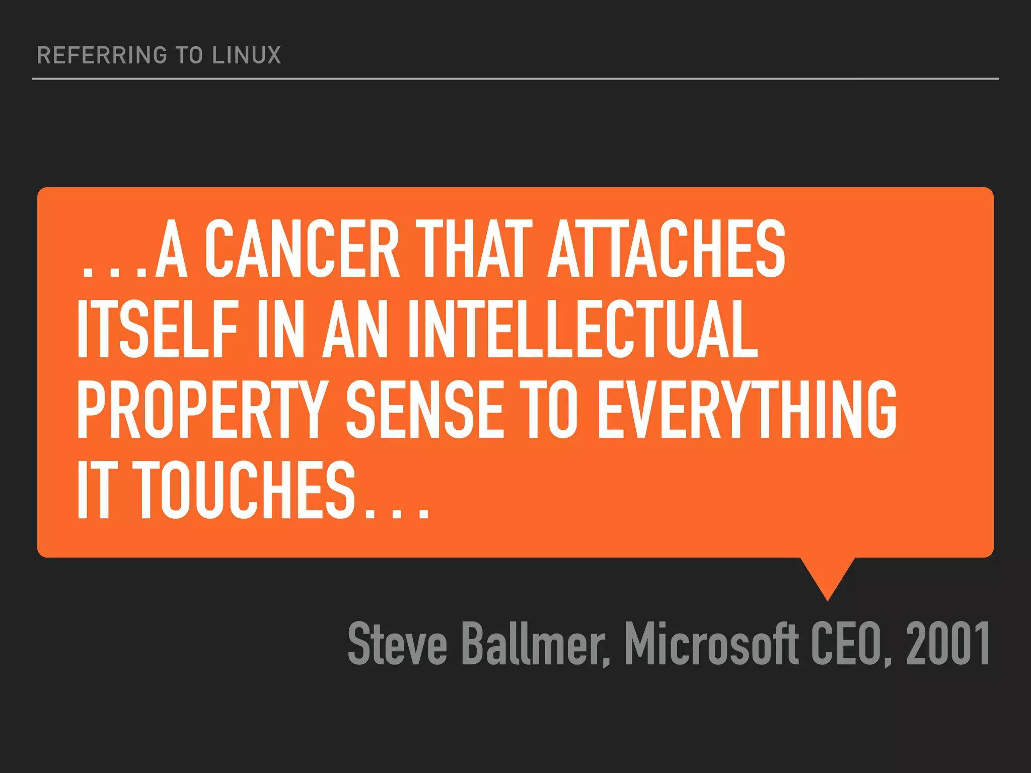 …A CANCER THAT ATTACHES
ITSELF IN AN INTELLECTUAL
PROPERTY SENSE TO EVERYTHING
IT TOUCHES…
Steve Ballmer, Microsoft CEO, 2001
REFERRING TO LINUX
 