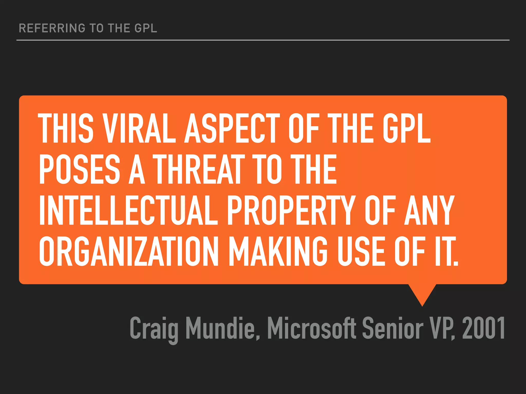 THIS VIRAL ASPECT OF THE GPL
POSES A THREAT TO THE
INTELLECTUAL PROPERTY OF ANY
ORGANIZATION MAKING USE OF IT.
Craig Mundie, Microsoft Senior VP, 2001
REFERRING TO THE GPL
 