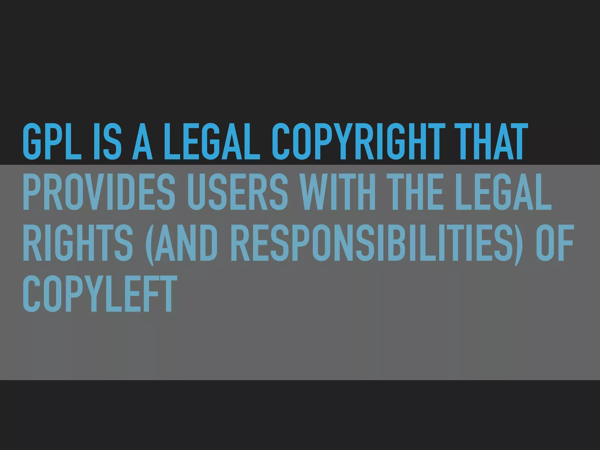 GPL IS A LEGAL COPYRIGHT THAT
PROVIDES USERS WITH THE LEGAL
RIGHTS (AND RESPONSIBILITIES) OF
COPYLEFT
 