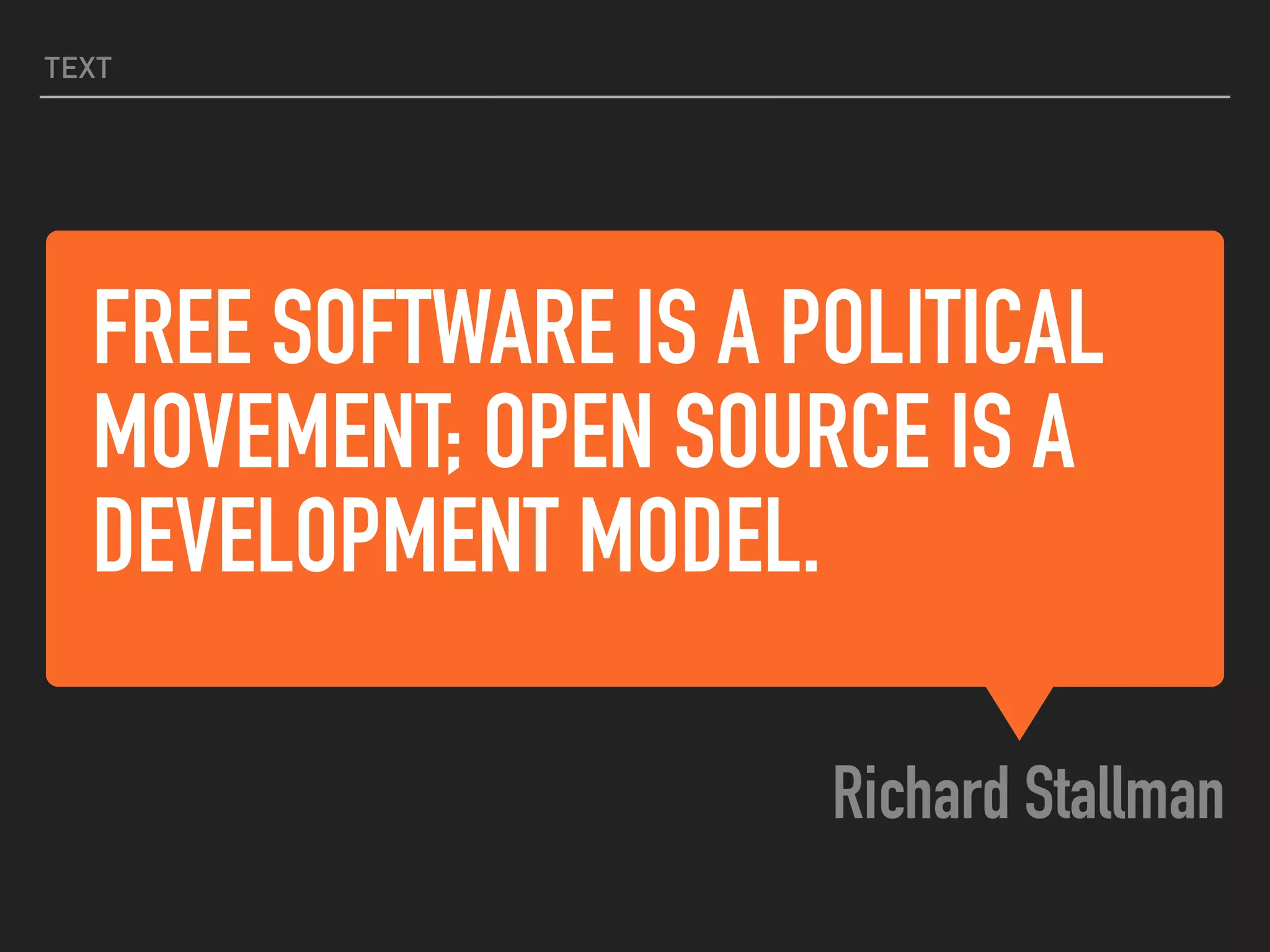 FREE SOFTWARE IS A POLITICAL
MOVEMENT; OPEN SOURCE IS A
DEVELOPMENT MODEL.
Richard Stallman
TEXT
 