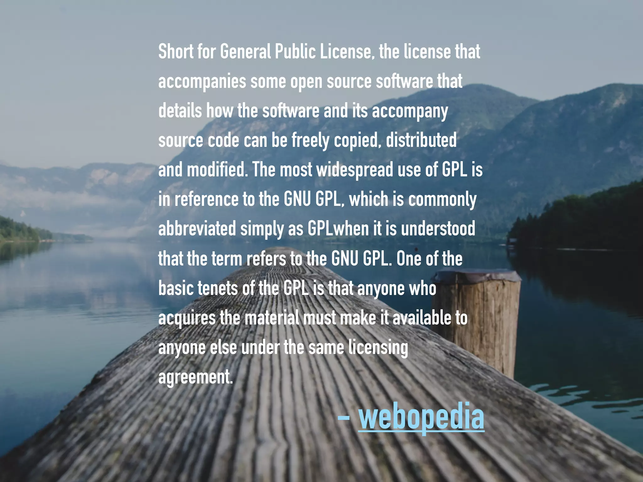 Short for General Public License, the license that
accompanies some open source software that
details how the software and its accompany
source code can be freely copied, distributed
and modified. The most widespread use of GPL is
in reference to the GNU GPL, which is commonly
abbreviated simply as GPLwhen it is understood
that the term refers to the GNU GPL. One of the
basic tenets of the GPL is that anyone who
acquires the material must make it available to
anyone else under the same licensing
agreement.
- webopedia
 
