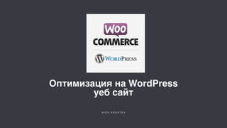Оптимизация на WordPress
уеб сайт
N I C K K R A S T E V
 