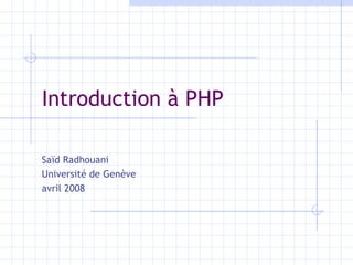 Introduction à PHP Saïd Radhouani Université de Genève avril 2008 