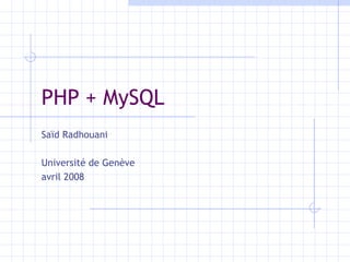 PHP + MySQL Saïd Radhouani Université de Genève avril 2008 