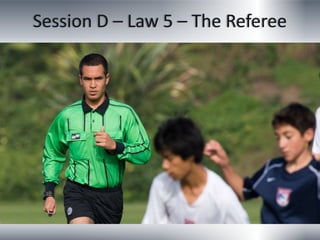 Session D – Law 5 – The Referee
 