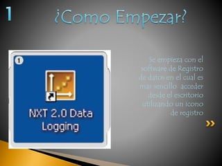 Se empieza con el 
software de Registro 
de datos en el cual es 
mas sencillo acceder 
desde el escritorio 
utilizando un icono 
de registro 
 