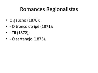 Romances Regionalistas
• O gaúcho (1870);
• - O tronco do ipê (1871);
• - Til (1872);
• - O sertanejo (1875).
 