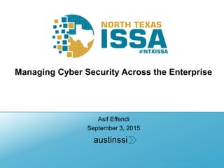 @NTXISSA #NTXISSACSC3
Managing Cyber Security Across the Enterprise
Asif Effendi
September 3, 2015
austinssi
 