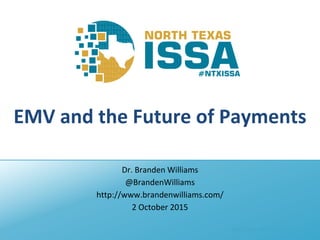 @NTXISSA #NTXISSACSC3
EMV and the Future of Payments
Dr. Branden Williams
@BrandenWilliams
http://www.brandenwilliams.com/
2 October 2015
 
