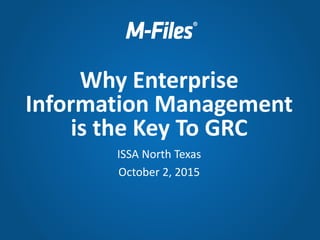 ISSA North Texas
October 2, 2015
Why Enterprise
Information Management
is the Key To GRC
 