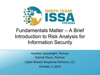 Fundamentals Matter – A Brief
Introduction to Risk Analysis for
Information Security
Heather Goodnight, Partner
Patrick Florer, Partner
Cyber Breach Response Partners, LLC
October 2, 2015
 