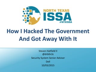 @NTXISSA #NTXISSACSC3
How I Hacked The Government
And Got Away With It
Steven Hatfield II
@drb0n3z
Security System Senior Advisor
Dell
10/03/2015
 