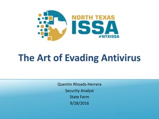 @NTXISSA			#NTXISSACSC4
The	Art	of	Evading	Antivirus
Quentin	Rhoads-Herrera
Security	Analyst
State	Farm
9/28/2016
 
