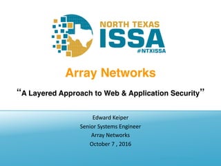 @NTXISSA			#NTXISSACSC4
Array Networks
“A Layered Approach to Web & Application Security”
Edward	Keiper
Senior	Systems	Engineer
Array	Networks
October	7	,	2016
 