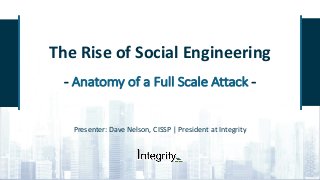 The	Rise	of	Social	Engineering
- Anatomy	of	a	Full	Scale	Attack	-
Presenter:	Dave	Nelson,	CISSP	|	President	at	Integrity
 