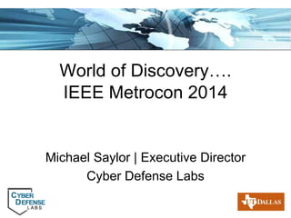 Page 1
World of Discovery….
IEEE Metrocon 2014
Michael Saylor | Executive Director
Cyber Defense Labs
 