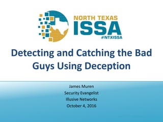 @NTXISSA			#NTXISSACSC4
Detecting	and	Catching	the	Bad	
Guys	Using	Deception
James	Muren
Security	Evangelist
Illusive	Networks
October	4,	2016
 
