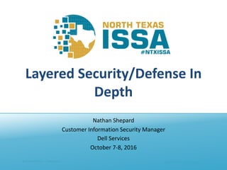 @NTXISSA			#NTXISSACSC4Dell - Internal Use - Confidential
Layered	Security/Defense	In	
Depth
Nathan	Shepard
Customer	Information	Security	Manager
Dell	Services
October	7-8,	2016
 