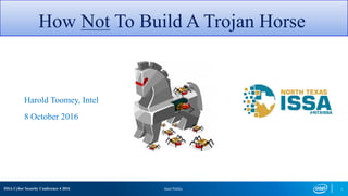 ISSA Cyber Security Conference 4 2016 Intel Public 1
How Not To Build A Trojan Horse
Harold Toomey, Intel
8 October 2016
 