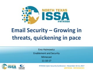 NTXISSA Cyber Security Conference – November 10-11, 2017
@NTXISSA #NTXISSACSC5
Email Security – Growing in
threats, quickening in pace
Erez Haimowicz
Enablement and Security
Mimecast
11-10-17
 