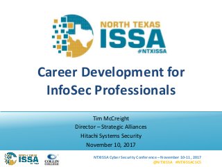 NTXISSA Cyber Security Conference – November 10-11, 2017
@NTXISSA #NTXISSACSC5
Career Development for
InfoSec Professionals
Tim McCreight
Director – Strategic Alliances
Hitachi Systems Security
November 10, 2017
 