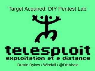 Target Acquired: DIY Pentest Lab
Dustin Dykes / Wirefall / @DHAhole
 