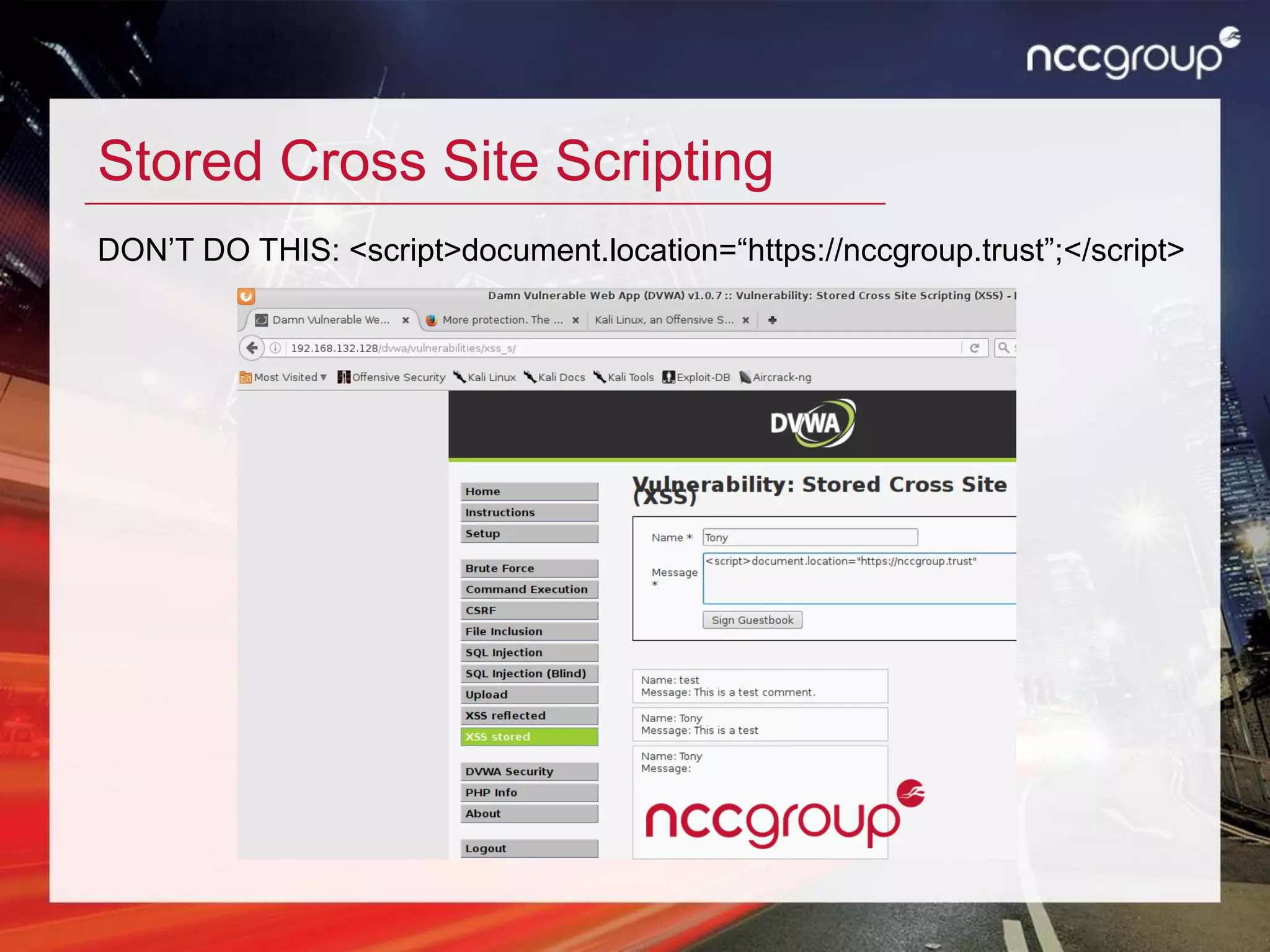Stored Cross Site Scripting
DON’T DO THIS: <script>document.location=“https://nccgroup.trust”;</script>
 